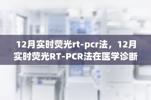 實(shí)時(shí)熒光RT-PCR法在醫(yī)學(xué)診斷中的價(jià)值與應(yīng)用，深入解析與觀點(diǎn)闡述