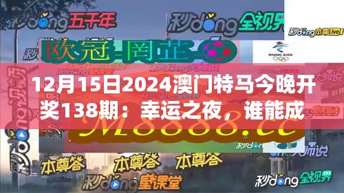 12月15日2024澳門特馬今晚開獎138期：幸運之夜，誰能成為最終贏家？
