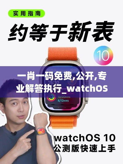 一肖一碼免費(fèi),公開(kāi),專業(yè)解答執(zhí)行_watchOS10.906