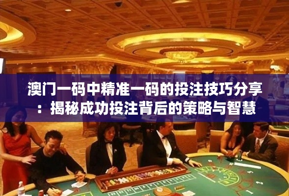 澳門(mén)一碼中精準(zhǔn)一碼的投注技巧分享：揭秘成功投注背后的策略與智慧