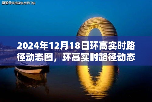 環(huán)高實時路徑動態(tài)圖深度測評與介紹，2024年12月18日產(chǎn)品概覽