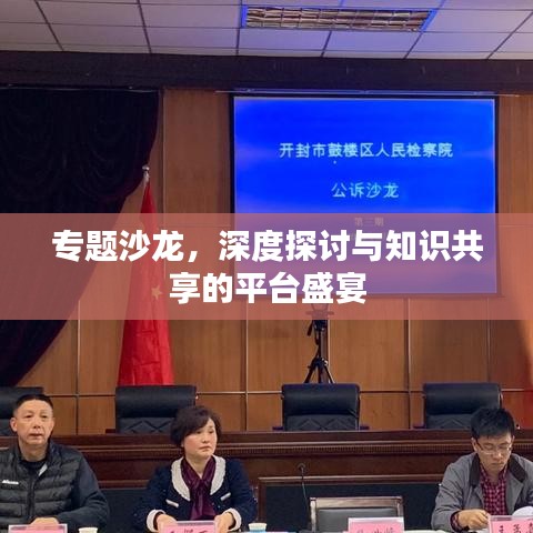 專題沙龍，深度探討與知識(shí)共享的平臺(tái)盛宴
