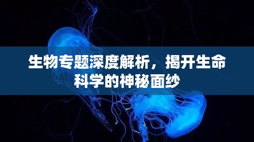 生物專題深度解析，揭開(kāi)生命科學(xué)的神秘面紗