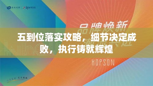 五到位落實攻略，細(xì)節(jié)決定成敗，執(zhí)行鑄就輝煌