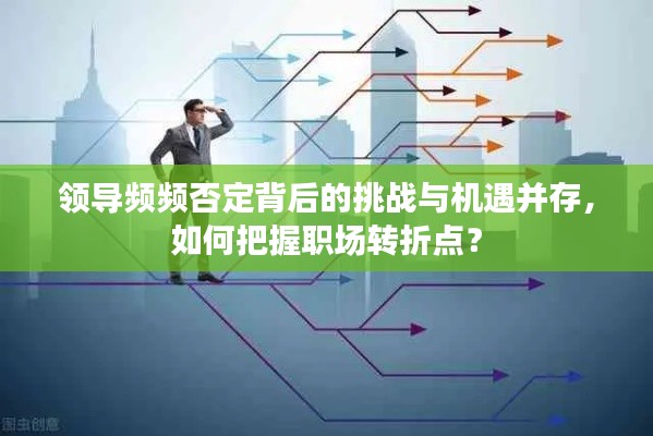 領(lǐng)導(dǎo)頻頻否定背后的挑戰(zhàn)與機(jī)遇并存，如何把握職場轉(zhuǎn)折點(diǎn)？
