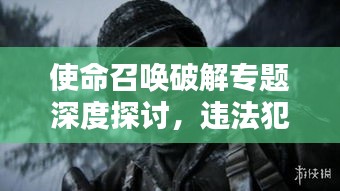使命召喚破解專題深度探討，違法犯罪警示錄