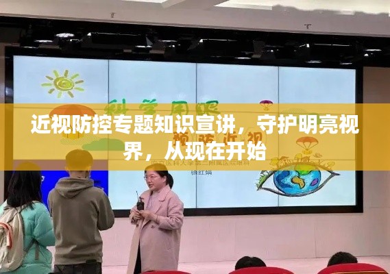 近視防控專題知識(shí)宣講，守護(hù)明亮視界，從現(xiàn)在開始