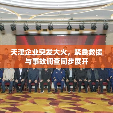 天津企業(yè)突發(fā)大火，緊急救援與事故調(diào)查同步展開