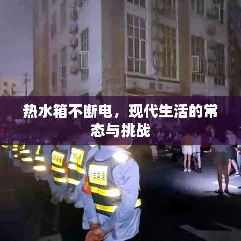 熱水箱不斷電，現(xiàn)代生活的常態(tài)與挑戰(zhàn)