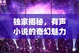獨(dú)家揭秘，有聲小說的奇幻魅力與夢(mèng)幻之旅