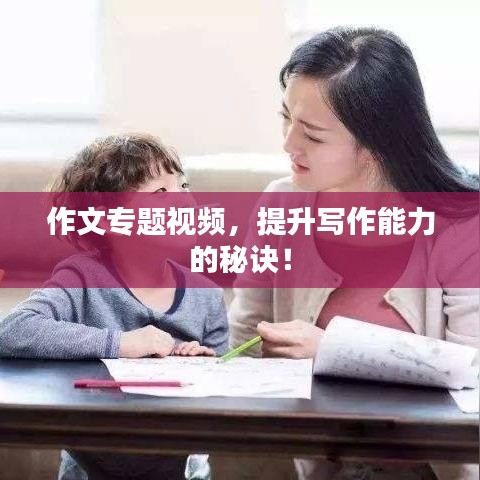 作文專題視頻，提升寫作能力的秘訣！