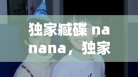 獨(dú)家臧碟 nanana，獨(dú)家藏碟nanana 