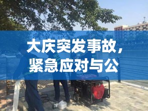 大慶突發(fā)事故，緊急應(yīng)對(duì)與公眾安全的嚴(yán)峻挑戰(zhàn)