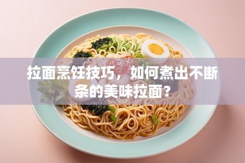拉面烹飪技巧，如何煮出不斷條的美味拉面？
