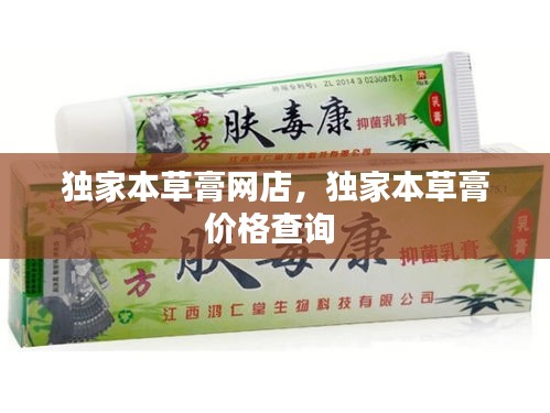 獨家本草膏網(wǎng)店，獨家本草膏價格查詢 