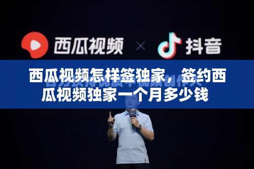 西瓜視頻怎樣簽獨(dú)家，簽約西瓜視頻獨(dú)家一個月多少錢 