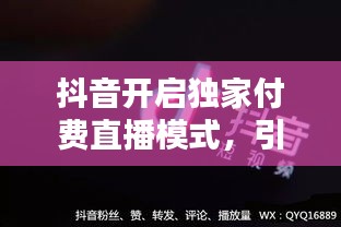 抖音開(kāi)啟獨(dú)家付費(fèi)直播模式，引領(lǐng)內(nèi)容消費(fèi)新潮流