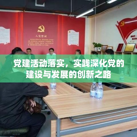 黨建活動落實，實踐深化黨的建設與發(fā)展的創(chuàng)新之路