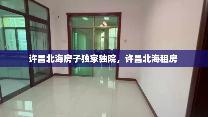 許昌北海房子獨家獨院，許昌北海租房 