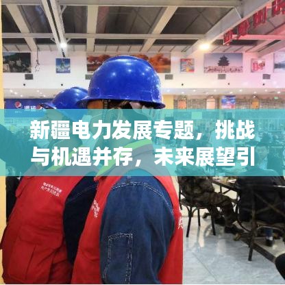 新疆電力發(fā)展專題，挑戰(zhàn)與機遇并存，未來展望引人矚目