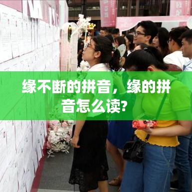 緣不斷的拼音，緣的拼音怎么讀? 