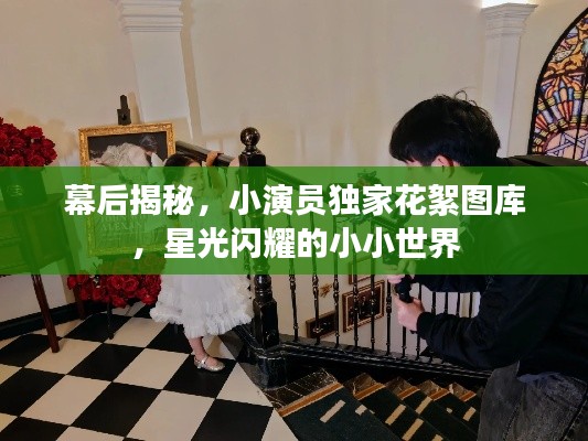 幕后揭秘，小演員獨(dú)家花絮圖庫(kù)，星光閃耀的小小世界