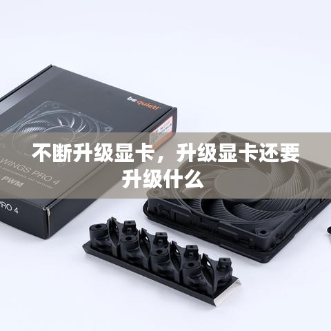 不斷升級(jí)顯卡，升級(jí)顯卡還要升級(jí)什么 