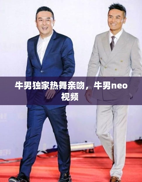 牛男獨家熱舞親吻，牛男neo視頻 