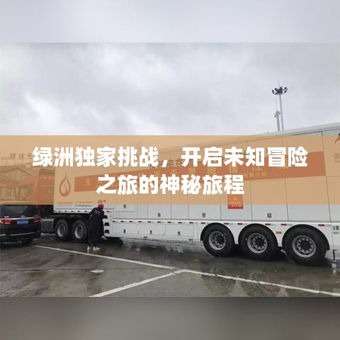 綠洲獨(dú)家挑戰(zhàn)，開(kāi)啟未知冒險(xiǎn)之旅的神秘旅程