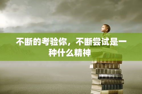 不斷的考驗(yàn)?zāi)?，不斷嘗試是一種什么精神 