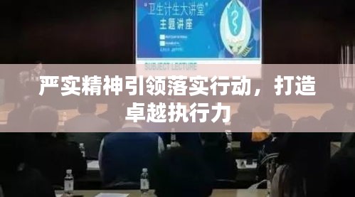 嚴(yán)實(shí)精神引領(lǐng)落實(shí)行動(dòng)，打造卓越執(zhí)行力