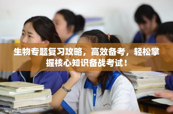 生物專題復(fù)習(xí)攻略，高效備考，輕松掌握核心知識備戰(zhàn)考試！