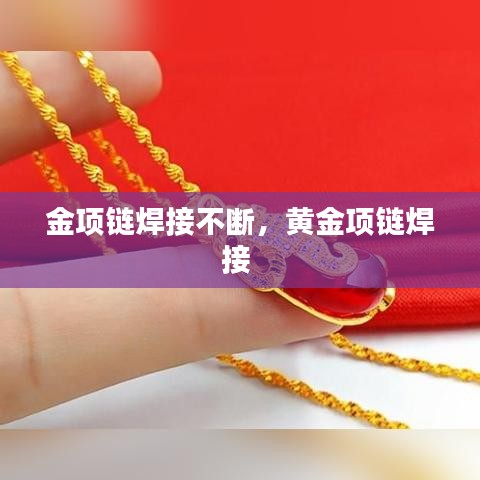 金項鏈焊接不斷，黃金項鏈焊接 