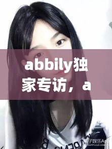 abbily獨(dú)家專訪，abbily家境 