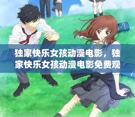 獨(dú)家快樂女孩動漫電影，獨(dú)家快樂女孩動漫電影免費(fèi)觀看 
