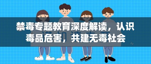 禁毒專題教育深度解讀，認識毒品危害，共建無毒社會