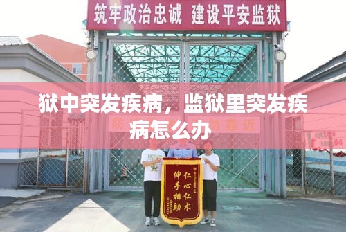 獄中突發(fā)疾病，監(jiān)獄里突發(fā)疾病怎么辦 