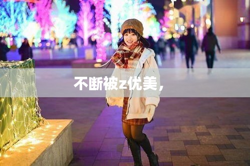 不斷被z優(yōu)美， 