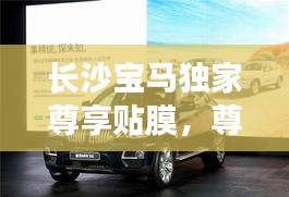 長沙寶馬獨(dú)家尊享貼膜，尊貴體驗與完美保護(hù)的完美結(jié)合
