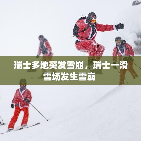 瑞士多地突發(fā)雪崩，瑞士一滑雪場發(fā)生雪崩 