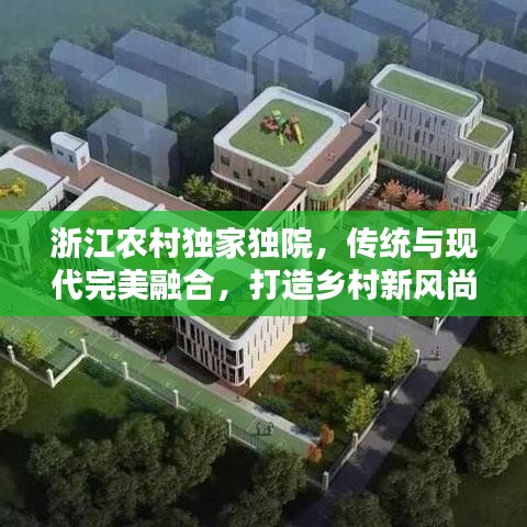 浙江農(nóng)村獨(dú)家獨(dú)院，傳統(tǒng)與現(xiàn)代完美融合，打造鄉(xiāng)村新風(fēng)尚典范