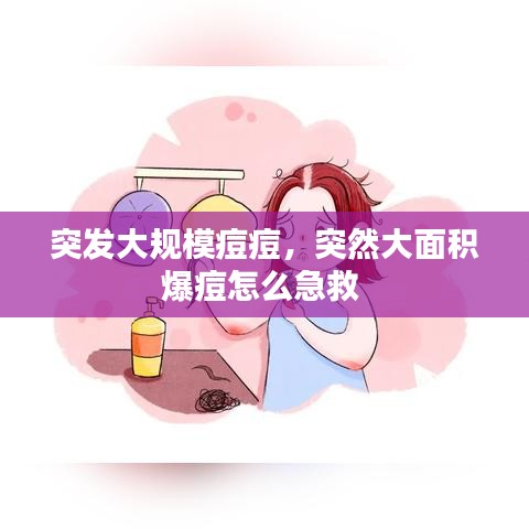 突發(fā)大規(guī)模痘痘，突然大面積爆痘怎么急救 