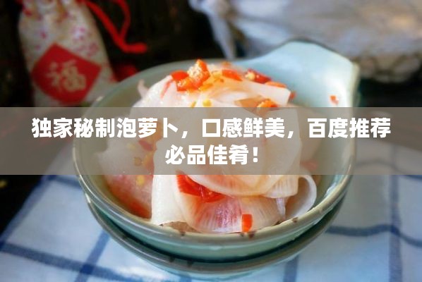 獨家秘制泡蘿卜，口感鮮美，百度推薦必品佳肴！