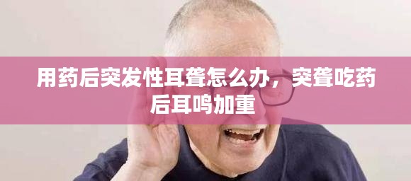 用藥后突發(fā)性耳聾怎么辦，突聾吃藥后耳鳴加重 