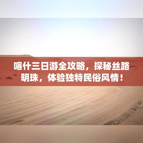 喀什三日游全攻略，探秘絲路明珠，體驗獨特民俗風(fēng)情！
