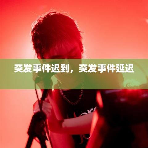 突發(fā)事件遲到，突發(fā)事件延遲 