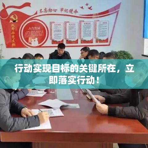 行動實現(xiàn)目標(biāo)的關(guān)鍵所在，立即落實行動！