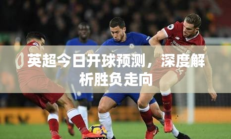英超今日開球預(yù)測，深度解析勝負(fù)走向