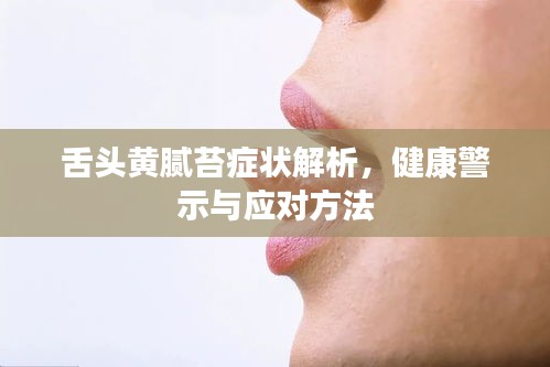 舌頭黃膩苔癥狀解析，健康警示與應(yīng)對(duì)方法