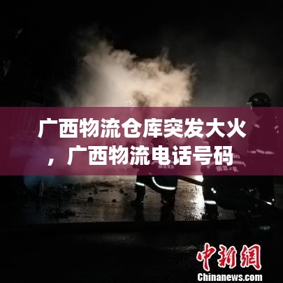 廣西物流倉庫突發(fā)大火，廣西物流電話號碼 